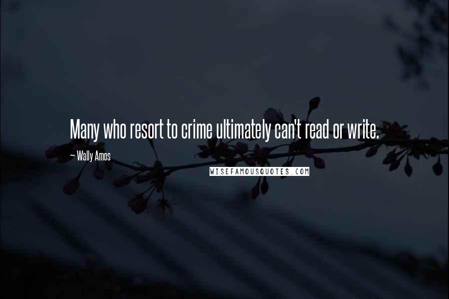 Wally Amos Quotes: Many who resort to crime ultimately can't read or write.