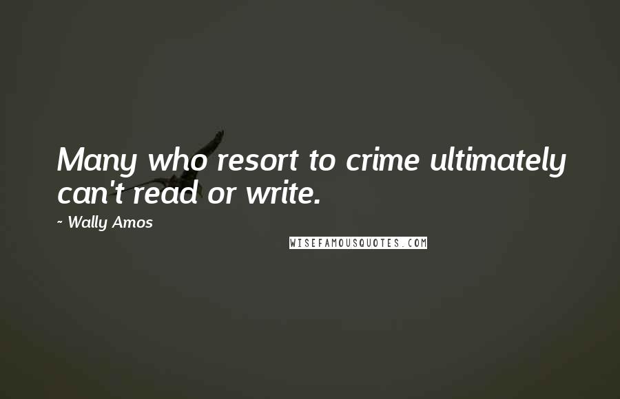 Wally Amos Quotes: Many who resort to crime ultimately can't read or write.