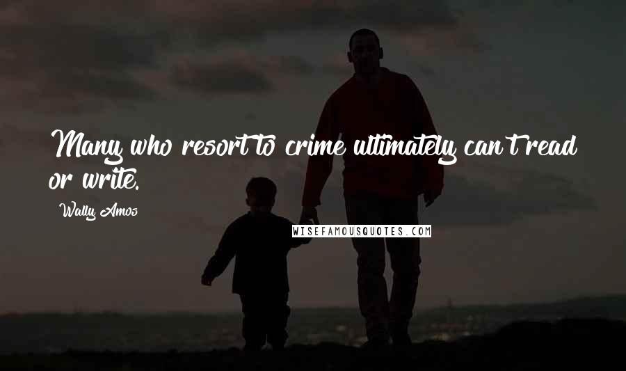 Wally Amos Quotes: Many who resort to crime ultimately can't read or write.