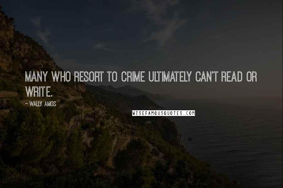 Wally Amos Quotes: Many who resort to crime ultimately can't read or write.