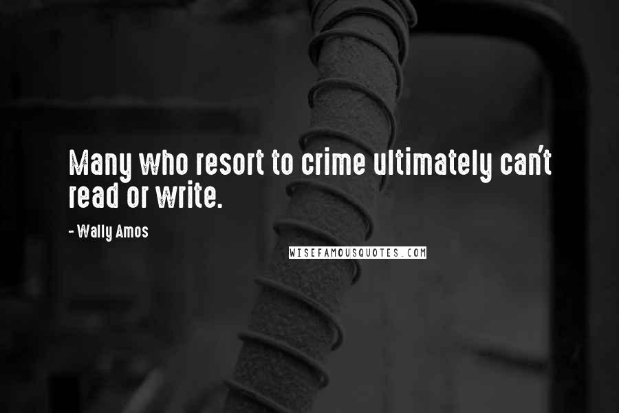 Wally Amos Quotes: Many who resort to crime ultimately can't read or write.