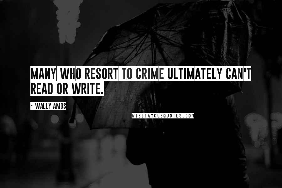 Wally Amos Quotes: Many who resort to crime ultimately can't read or write.