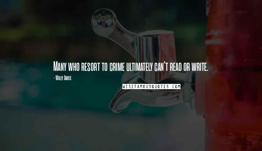 Wally Amos Quotes: Many who resort to crime ultimately can't read or write.