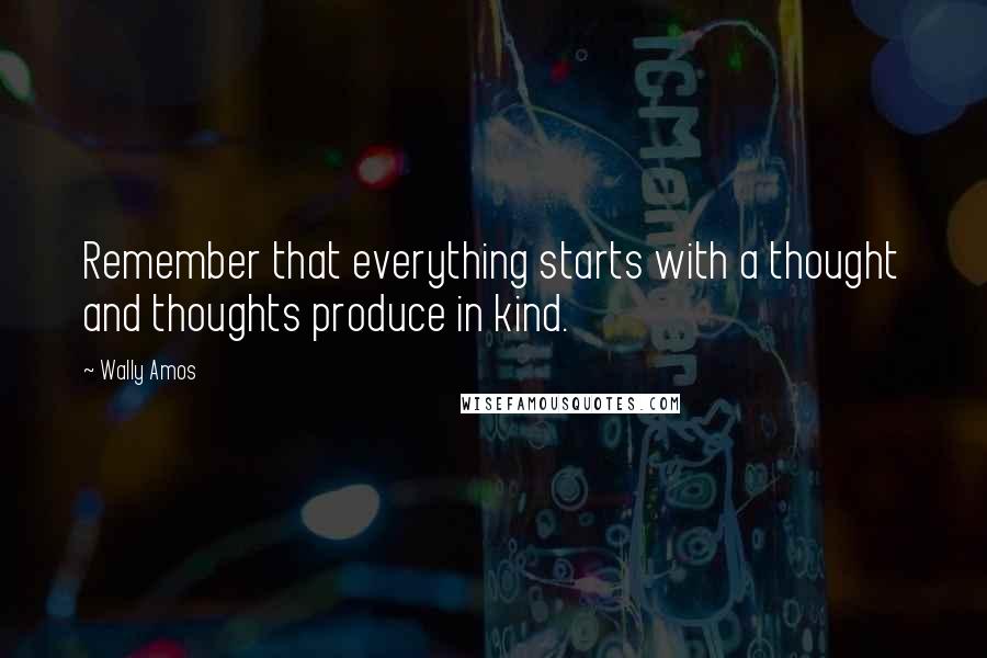 Wally Amos Quotes: Remember that everything starts with a thought and thoughts produce in kind.