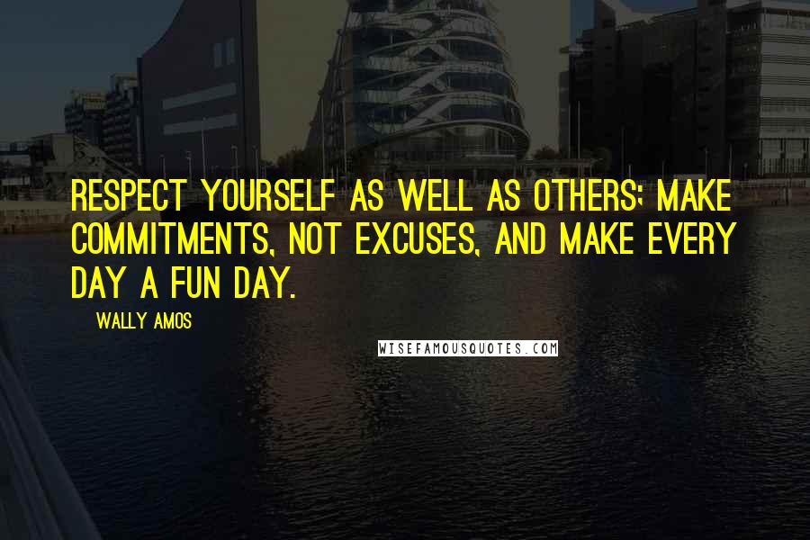 Wally Amos Quotes: Respect yourself as well as others; make commitments, not excuses, and make every day a fun day.