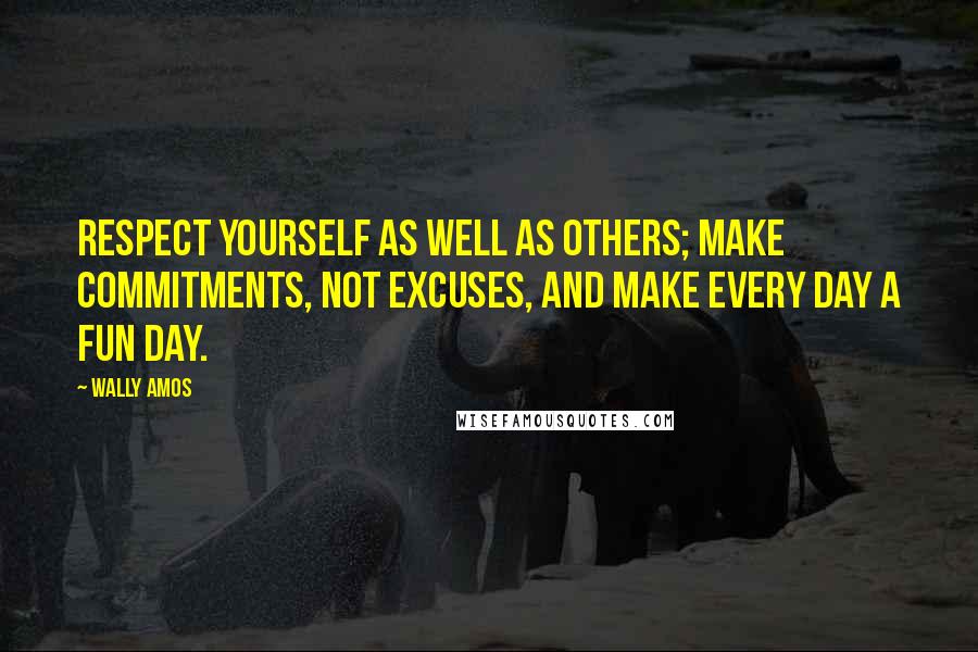 Wally Amos Quotes: Respect yourself as well as others; make commitments, not excuses, and make every day a fun day.