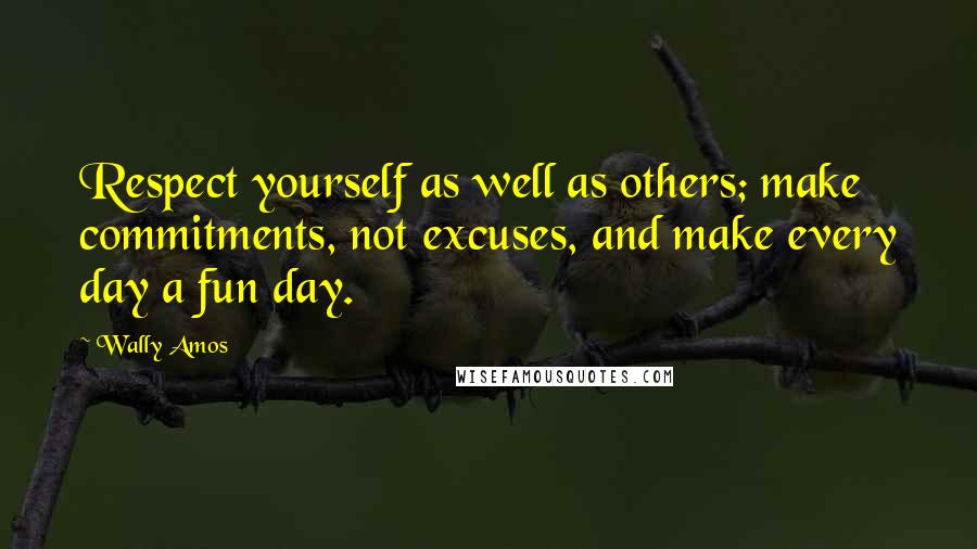 Wally Amos Quotes: Respect yourself as well as others; make commitments, not excuses, and make every day a fun day.