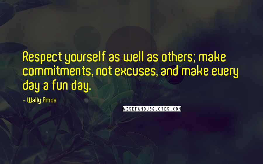 Wally Amos Quotes: Respect yourself as well as others; make commitments, not excuses, and make every day a fun day.