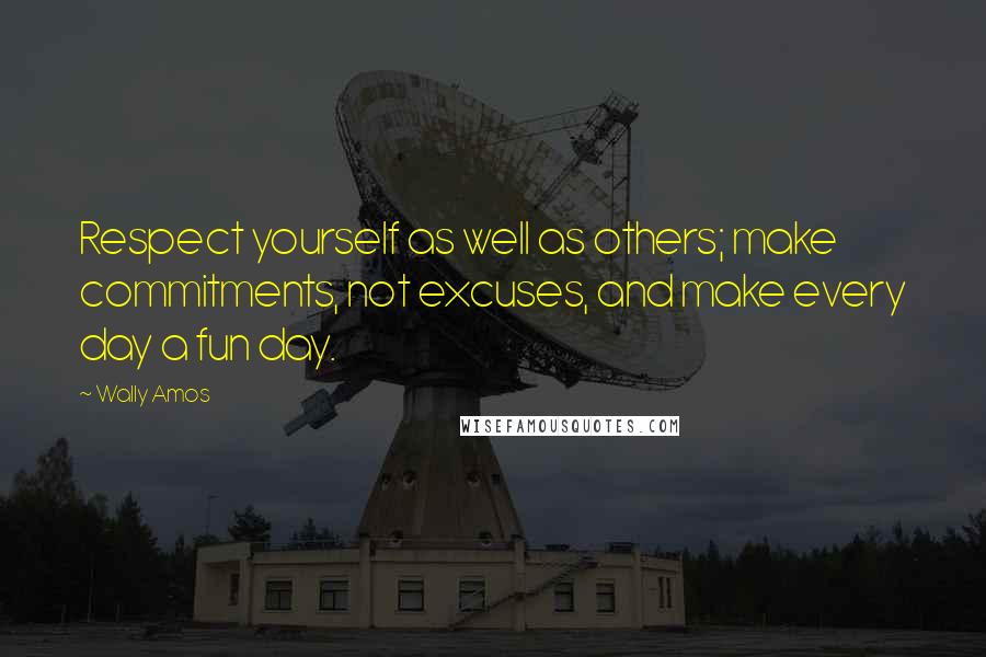 Wally Amos Quotes: Respect yourself as well as others; make commitments, not excuses, and make every day a fun day.