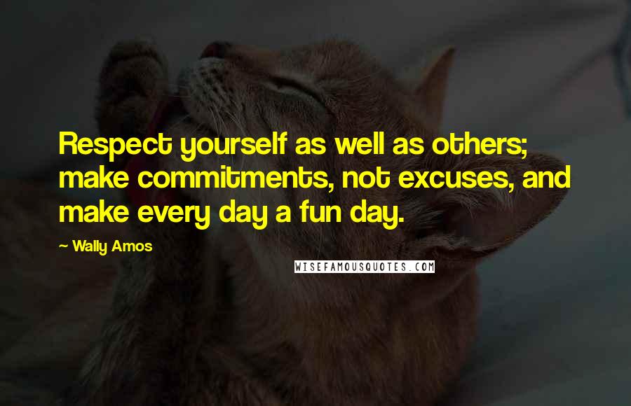 Wally Amos Quotes: Respect yourself as well as others; make commitments, not excuses, and make every day a fun day.