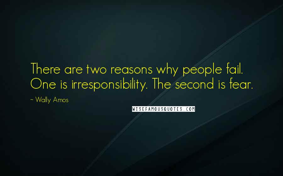 Wally Amos Quotes: There are two reasons why people fail. One is irresponsibility. The second is fear.
