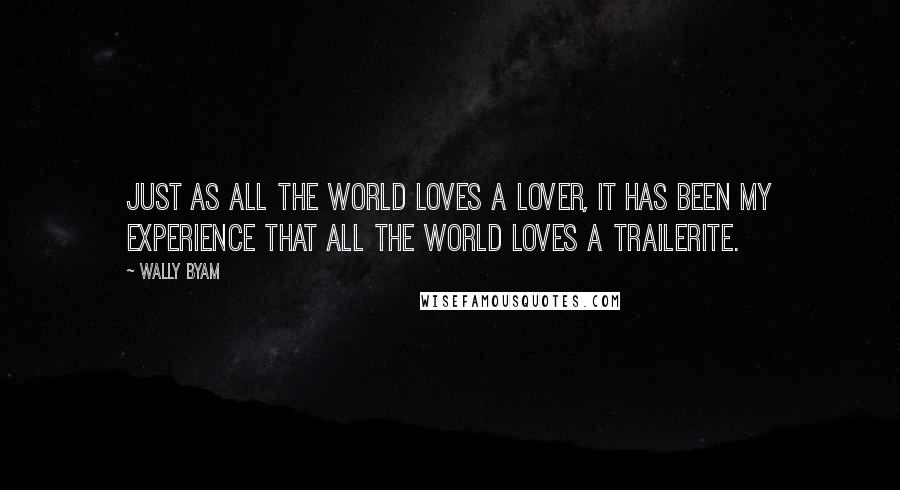 Wally Byam Quotes: Just as all the world loves a lover, it has been my experience that all the world loves a trailerite.