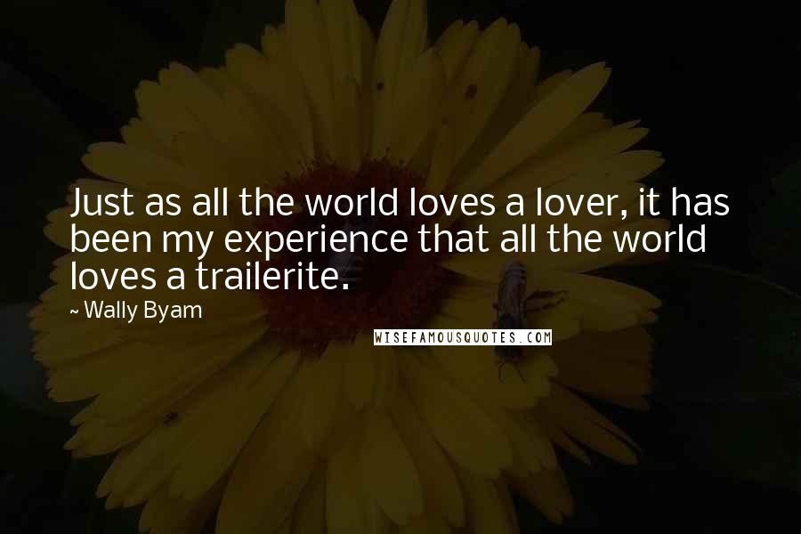 Wally Byam Quotes: Just as all the world loves a lover, it has been my experience that all the world loves a trailerite.