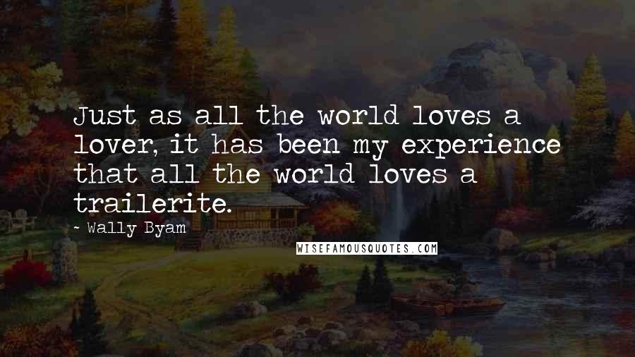 Wally Byam Quotes: Just as all the world loves a lover, it has been my experience that all the world loves a trailerite.