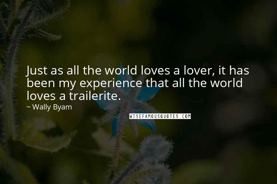 Wally Byam Quotes: Just as all the world loves a lover, it has been my experience that all the world loves a trailerite.