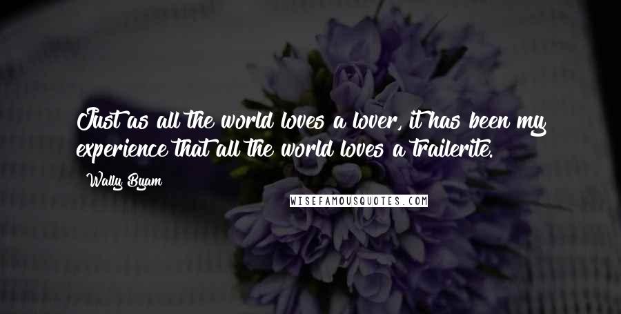 Wally Byam Quotes: Just as all the world loves a lover, it has been my experience that all the world loves a trailerite.