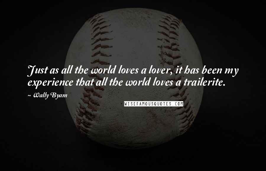 Wally Byam Quotes: Just as all the world loves a lover, it has been my experience that all the world loves a trailerite.