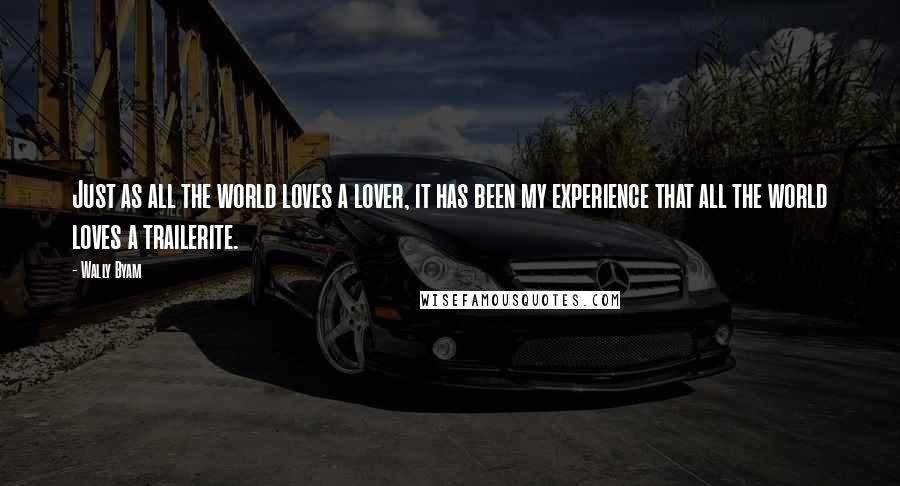 Wally Byam Quotes: Just as all the world loves a lover, it has been my experience that all the world loves a trailerite.