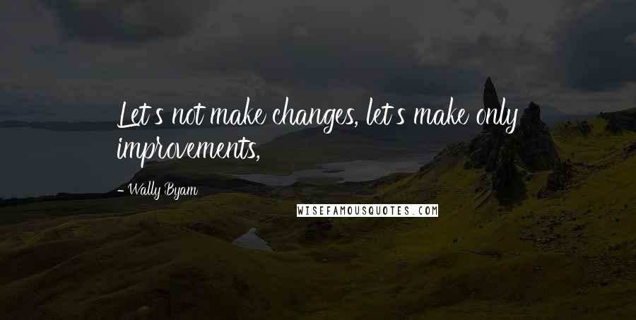 Wally Byam Quotes: Let's not make changes, let's make only improvements,