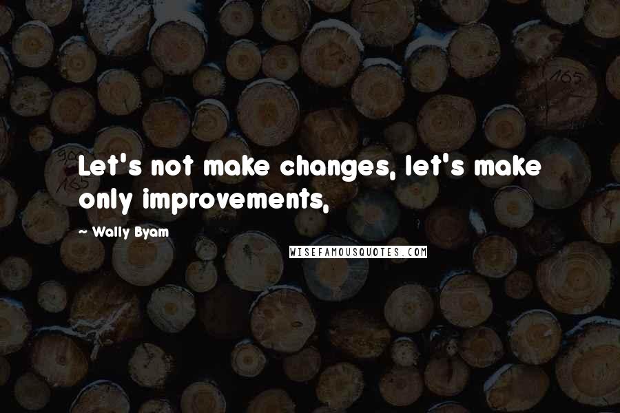 Wally Byam Quotes: Let's not make changes, let's make only improvements,