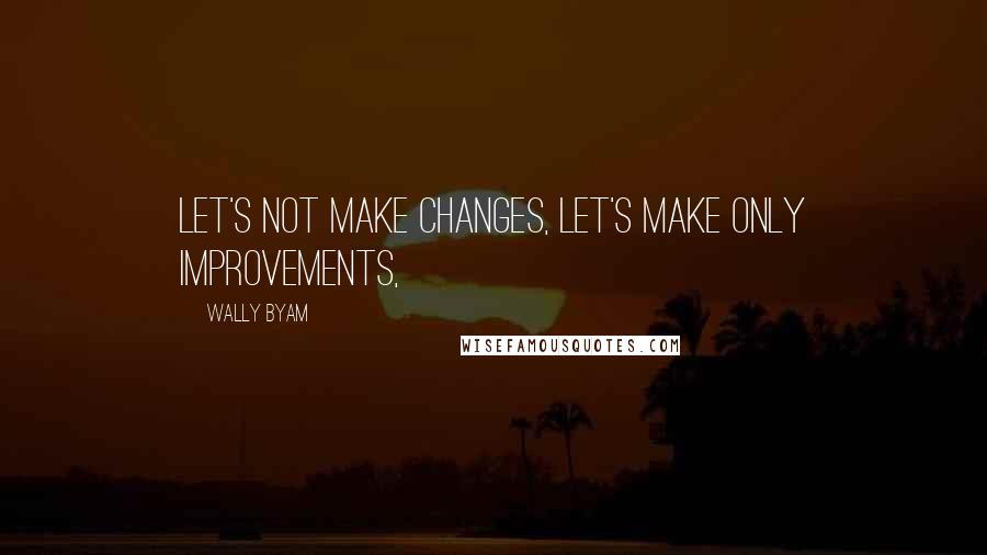 Wally Byam Quotes: Let's not make changes, let's make only improvements,