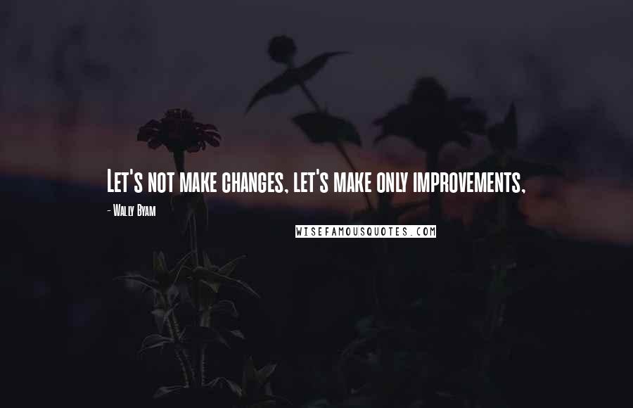 Wally Byam Quotes: Let's not make changes, let's make only improvements,