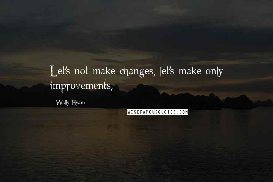 Wally Byam Quotes: Let's not make changes, let's make only improvements,