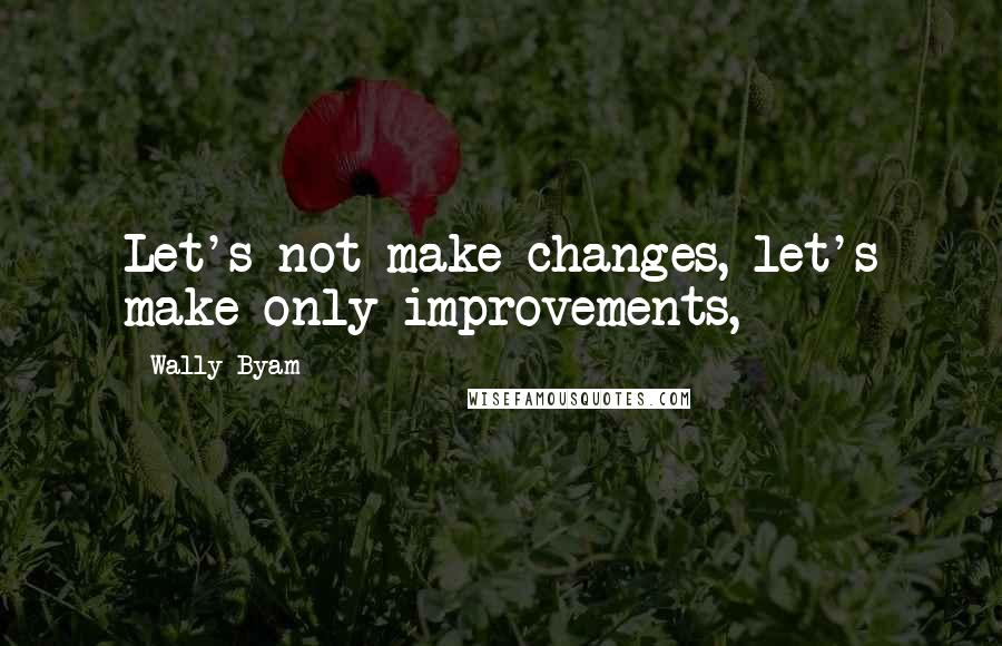 Wally Byam Quotes: Let's not make changes, let's make only improvements,