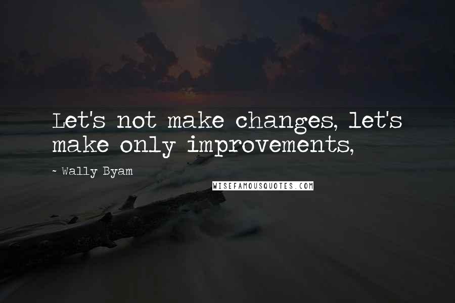 Wally Byam Quotes: Let's not make changes, let's make only improvements,