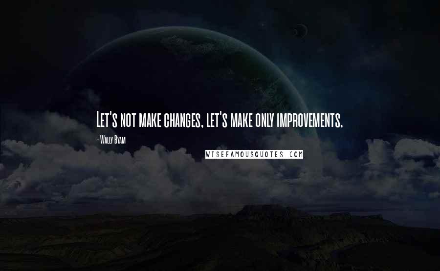 Wally Byam Quotes: Let's not make changes, let's make only improvements,