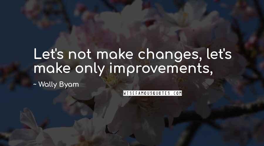 Wally Byam Quotes: Let's not make changes, let's make only improvements,