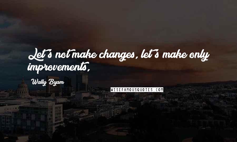 Wally Byam Quotes: Let's not make changes, let's make only improvements,