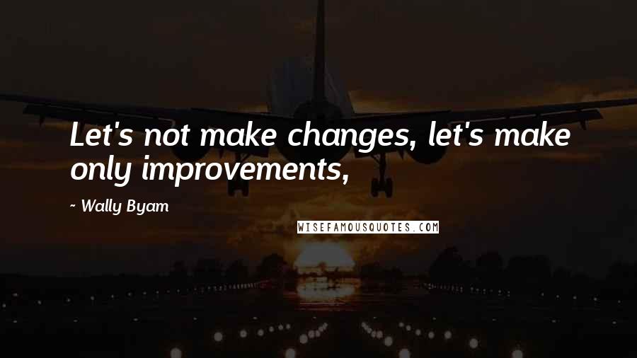 Wally Byam Quotes: Let's not make changes, let's make only improvements,