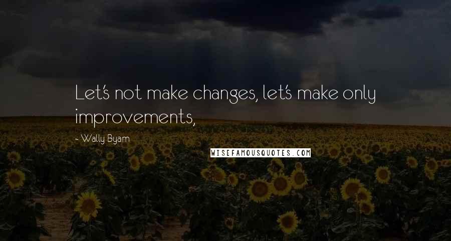 Wally Byam Quotes: Let's not make changes, let's make only improvements,