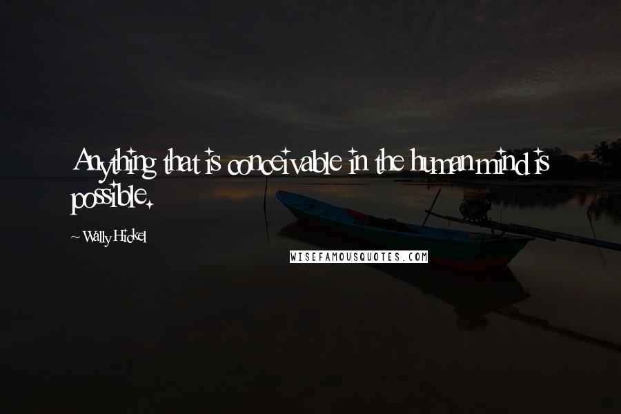 Wally Hickel Quotes: Anything that is conceivable in the human mind is possible.