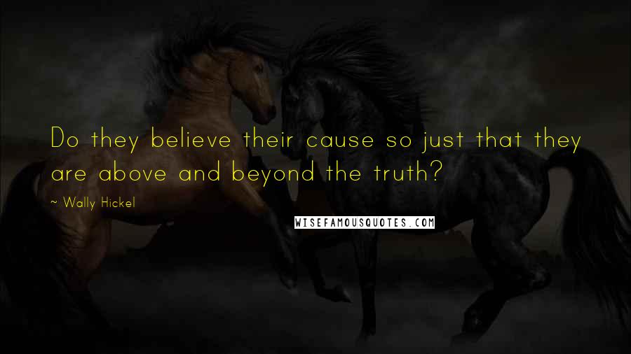 Wally Hickel Quotes: Do they believe their cause so just that they are above and beyond the truth?