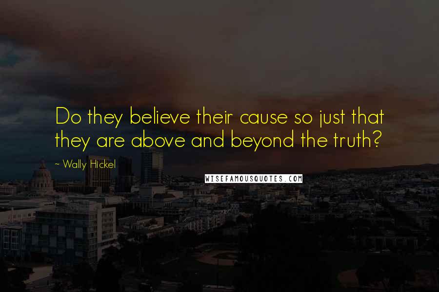 Wally Hickel Quotes: Do they believe their cause so just that they are above and beyond the truth?