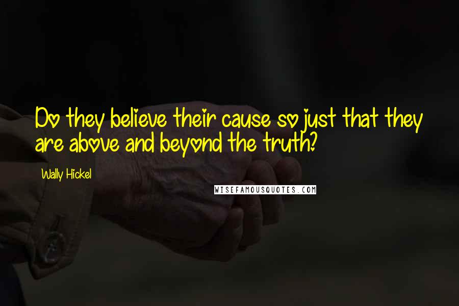 Wally Hickel Quotes: Do they believe their cause so just that they are above and beyond the truth?