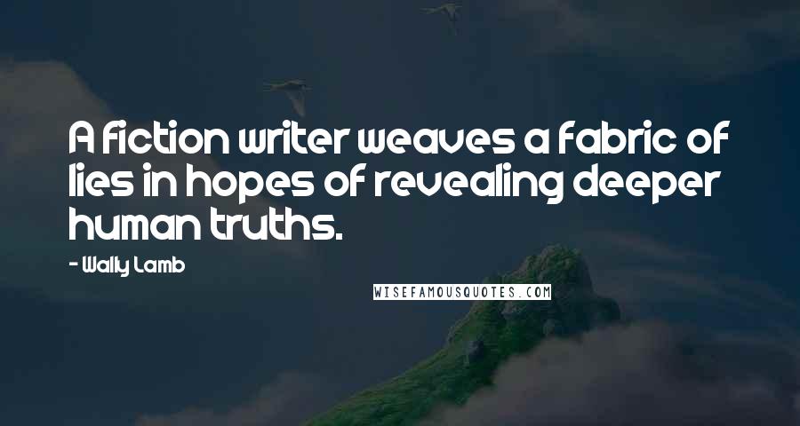 Wally Lamb Quotes: A fiction writer weaves a fabric of lies in hopes of revealing deeper human truths.