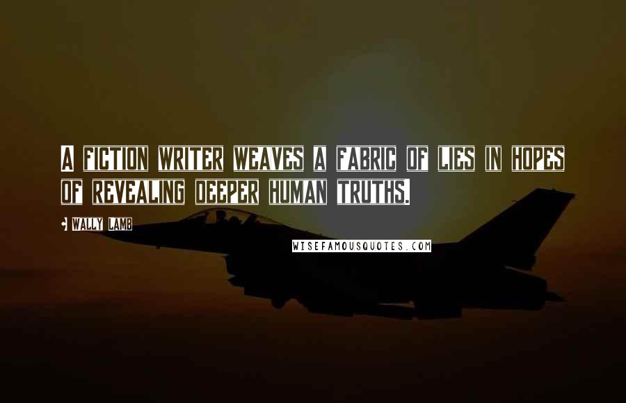 Wally Lamb Quotes: A fiction writer weaves a fabric of lies in hopes of revealing deeper human truths.