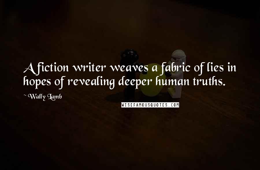 Wally Lamb Quotes: A fiction writer weaves a fabric of lies in hopes of revealing deeper human truths.