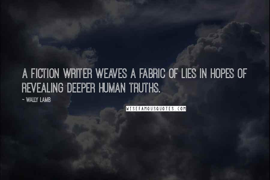 Wally Lamb Quotes: A fiction writer weaves a fabric of lies in hopes of revealing deeper human truths.