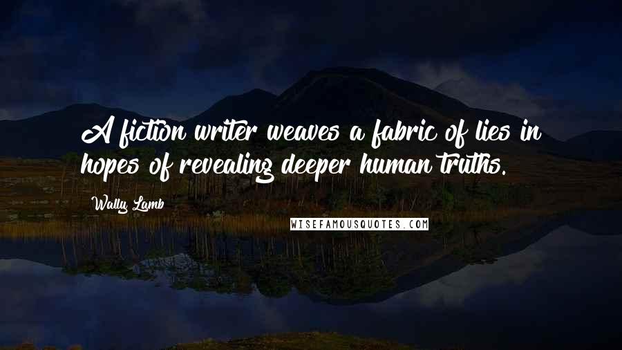 Wally Lamb Quotes: A fiction writer weaves a fabric of lies in hopes of revealing deeper human truths.