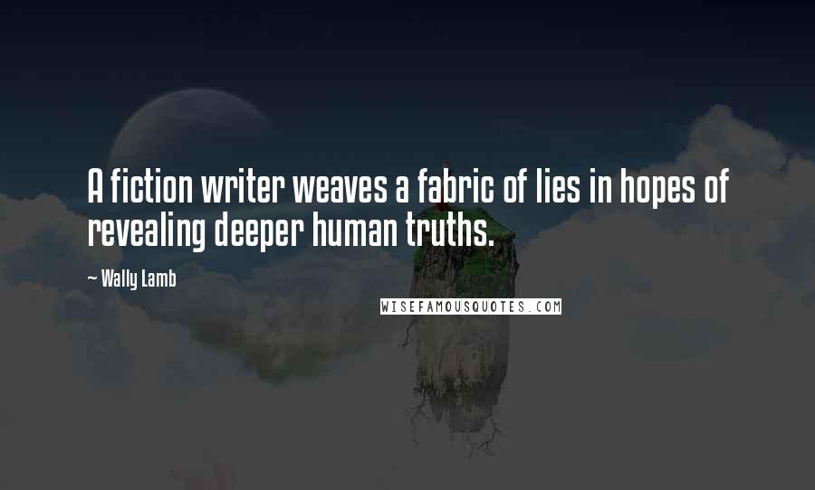 Wally Lamb Quotes: A fiction writer weaves a fabric of lies in hopes of revealing deeper human truths.