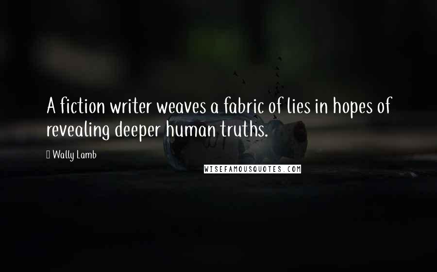 Wally Lamb Quotes: A fiction writer weaves a fabric of lies in hopes of revealing deeper human truths.