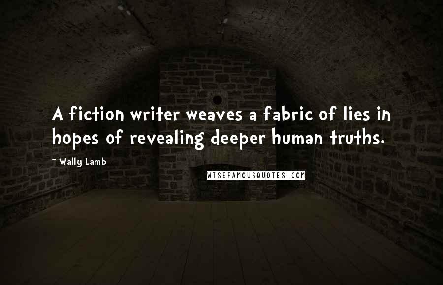 Wally Lamb Quotes: A fiction writer weaves a fabric of lies in hopes of revealing deeper human truths.