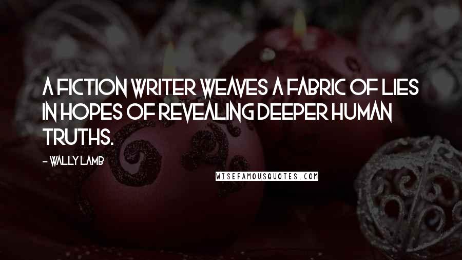 Wally Lamb Quotes: A fiction writer weaves a fabric of lies in hopes of revealing deeper human truths.