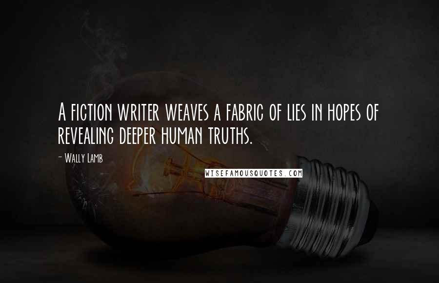 Wally Lamb Quotes: A fiction writer weaves a fabric of lies in hopes of revealing deeper human truths.