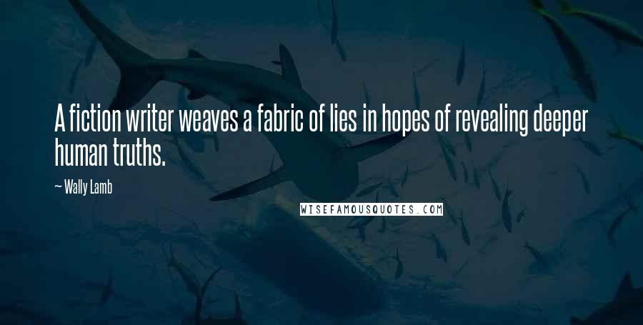 Wally Lamb Quotes: A fiction writer weaves a fabric of lies in hopes of revealing deeper human truths.