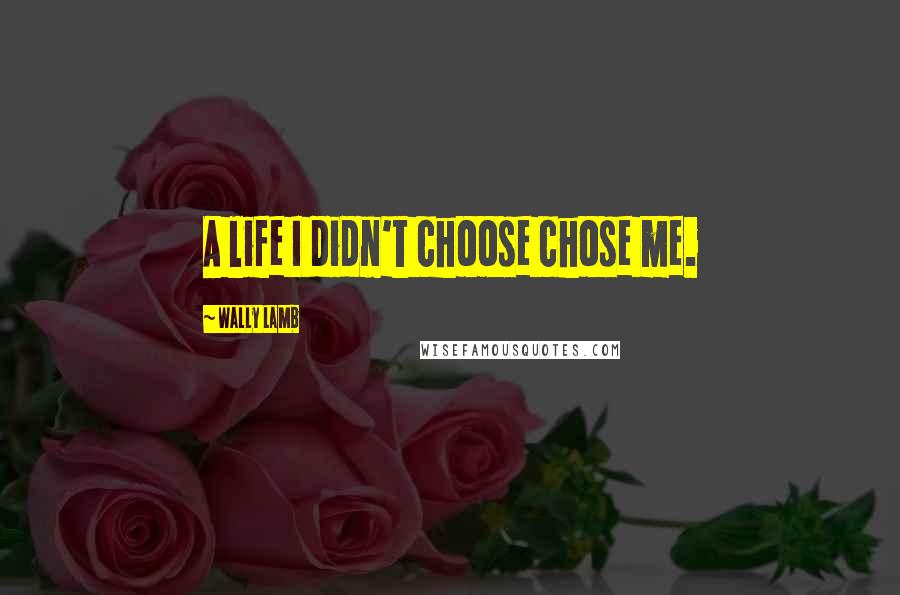 Wally Lamb Quotes: A life I didn't choose chose me.